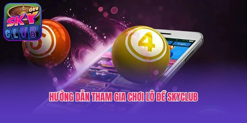 Hướng dẫn tham gia chơi lô đề Skyclub