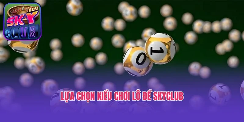 Lựa chọn kiểu chơi lô đề Skyclub